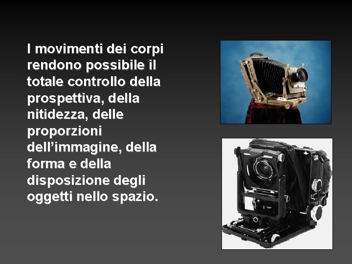 I movimenti dei corpi rendono possibile il totale controllo della prospettiva, della nitidezza, delle