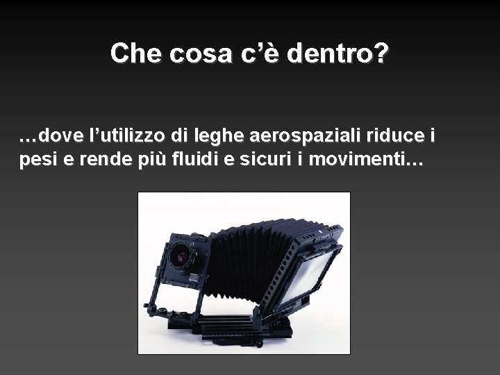 Che cosa c’è dentro? …dove l’utilizzo di leghe aerospaziali riduce i pesi e rende