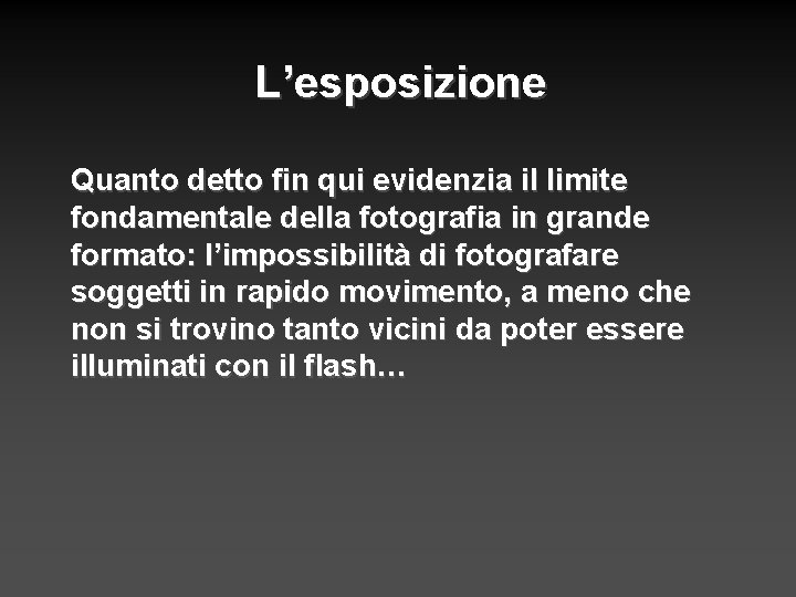 L’esposizione Quanto detto fin qui evidenzia il limite fondamentale della fotografia in grande formato: