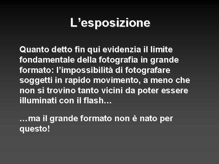 L’esposizione Quanto detto fin qui evidenzia il limite fondamentale della fotografia in grande formato: