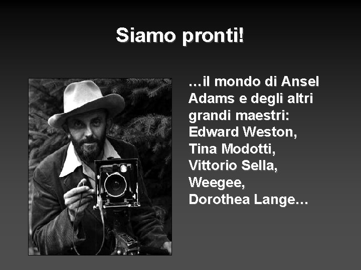 Siamo pronti! …il mondo di Ansel Adams e degli altri grandi maestri: Edward Weston,