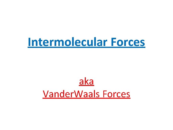 Intermolecular Forces aka Vander. Waals Forces 