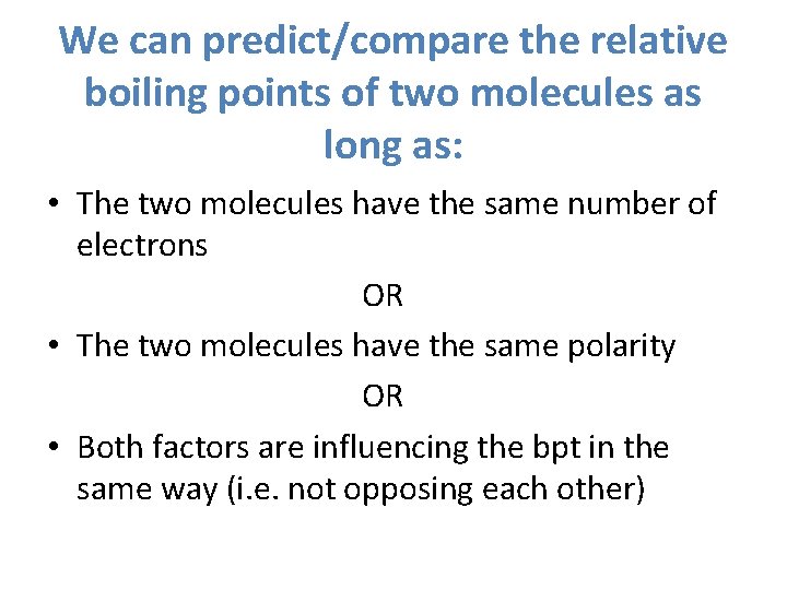 We can predict/compare the relative boiling points of two molecules as long as: •