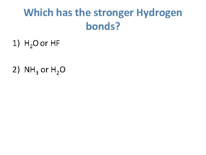 Which has the stronger Hydrogen bonds? 1) H 2 O or HF 2) NH
