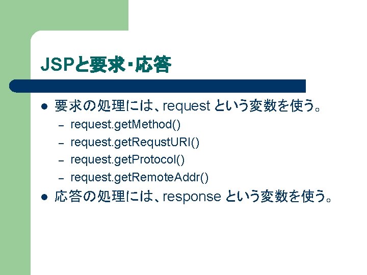 JSPと要求・応答 l 要求の処理には、request という変数を使う。 – – l request. get. Method() request. get. Requst. URI()