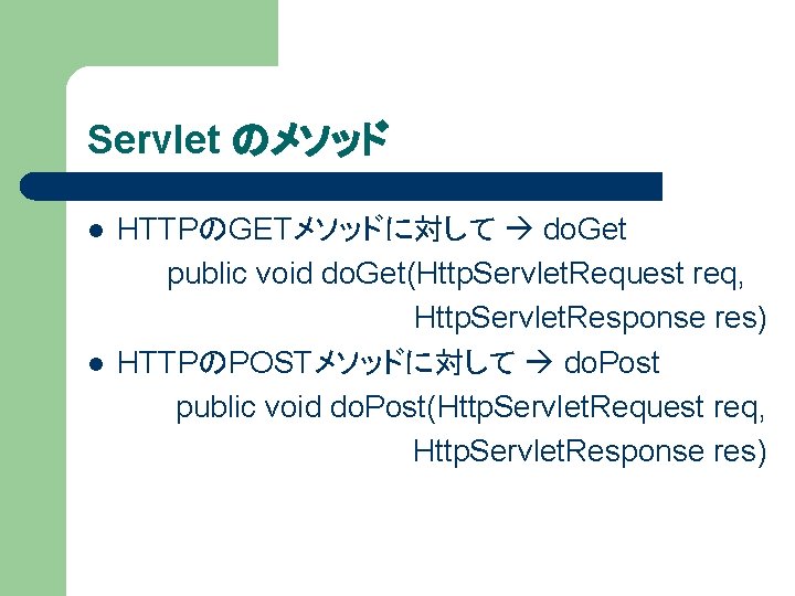Servlet のメソッド l l HTTPのGETメソッドに対して do. Get public void do. Get(Http. Servlet. Request req,