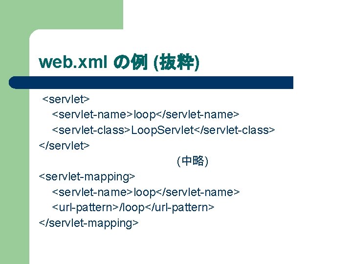 web. xml の例 (抜粋) <servlet> <servlet-name>loop</servlet-name> <servlet-class>Loop. Servlet</servlet-class> </servlet> (中略) <servlet-mapping> <servlet-name>loop</servlet-name> <url-pattern>/loop</url-pattern> </servlet-mapping>