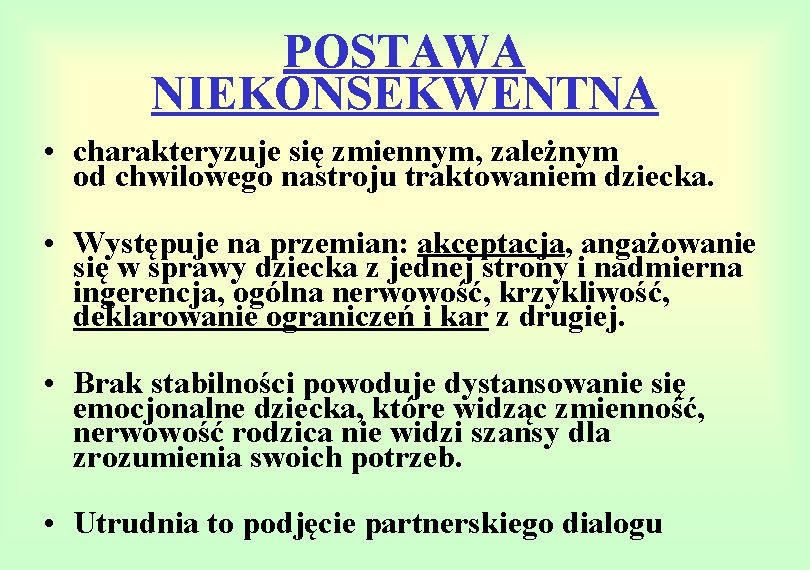 POSTAWA NIEKONSEKWENTNA • charakteryzuje się zmiennym, zależnym od chwilowego nastroju traktowaniem dziecka. • Występuje