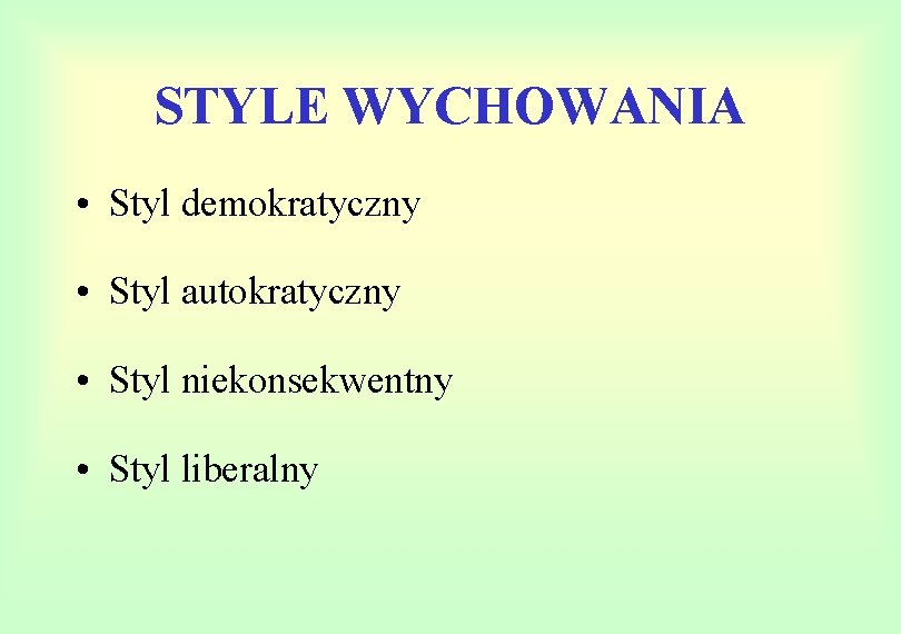 STYLE WYCHOWANIA • Styl demokratyczny • Styl autokratyczny • Styl niekonsekwentny • Styl liberalny