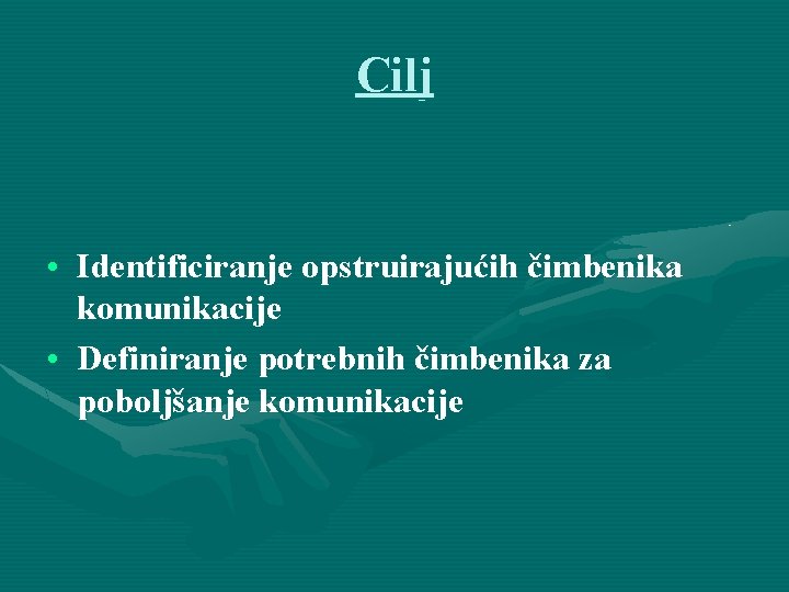 Cilj • Identificiranje opstruirajućih čimbenika komunikacije • Definiranje potrebnih čimbenika za poboljšanje komunikacije 