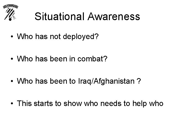 Situational Awareness • Who has not deployed? • Who has been in combat? •