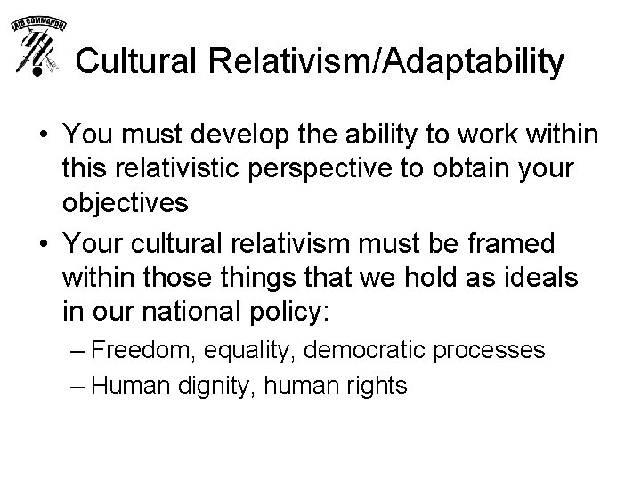 Cultural Relativism/Adaptability • You must develop the ability to work within this relativistic perspective