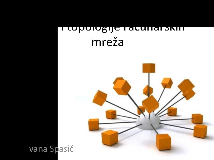 Vrste i topologije računarskih mreža Ivana Spasić 