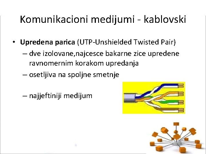 Komunikacioni medijumi - kablovski • Upredena parica (UTP-Unshielded Twisted Pair) – dve izolovane, najcesce
