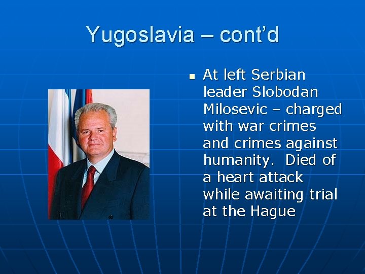 Yugoslavia – cont’d n At left Serbian leader Slobodan Milosevic – charged with war