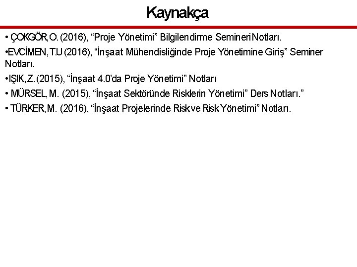 Kaynakça • ÇOKGÖR, O. (2016), “Proje Yönetimi” Bilgilendirme Semineri Notları. • EVCİMEN, T. U