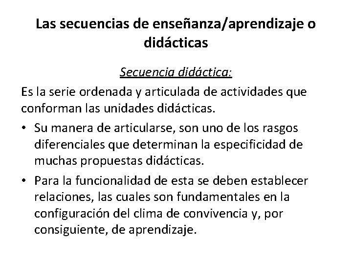 Las secuencias de enseñanza/aprendizaje o didácticas Secuencia didáctica: Es la serie ordenada y articulada