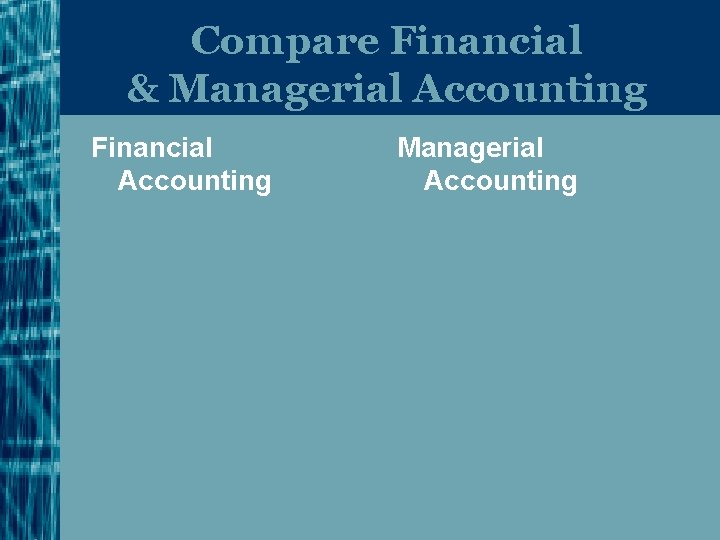 Compare Financial & Managerial Accounting Financial Accounting Managerial Accounting 