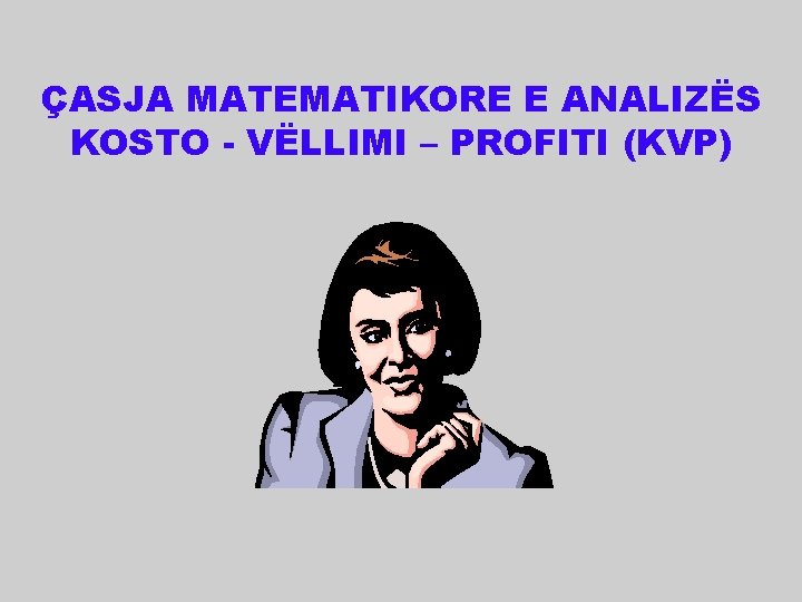 ÇASJA MATEMATIKORE E ANALIZËS KOSTO - VËLLIMI – PROFITI (KVP) 