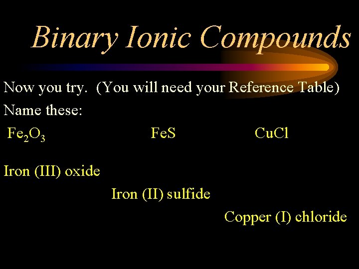 Binary Ionic Compounds Now you try. (You will need your Reference Table) Name these: