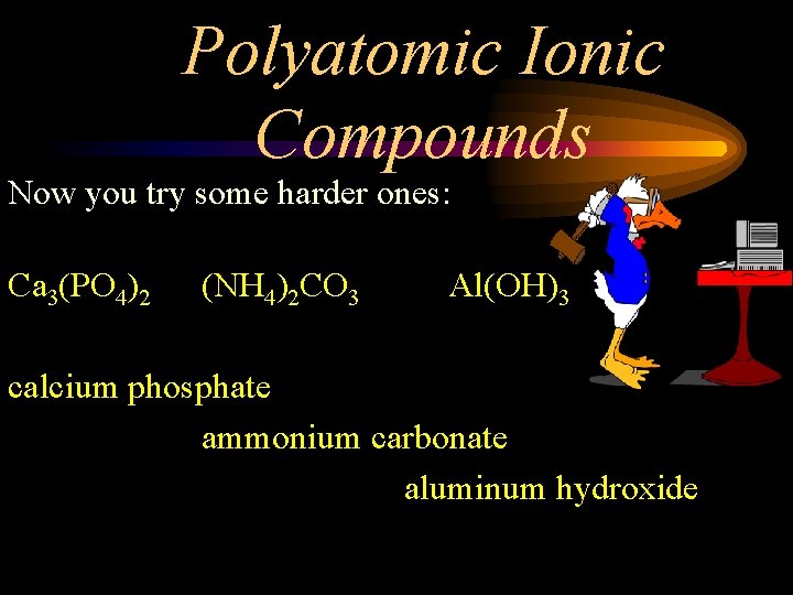 Polyatomic Ionic Compounds Now you try some harder ones: Ca 3(PO 4)2 (NH 4)2