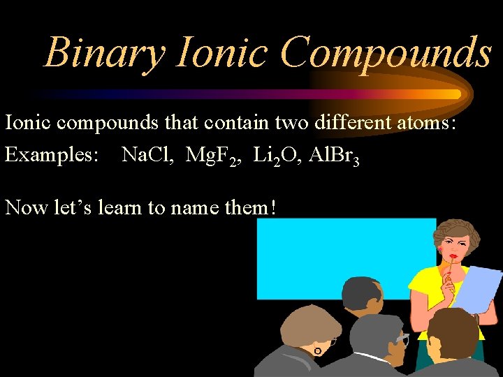 Binary Ionic Compounds Ionic compounds that contain two different atoms: Examples: Na. Cl, Mg.