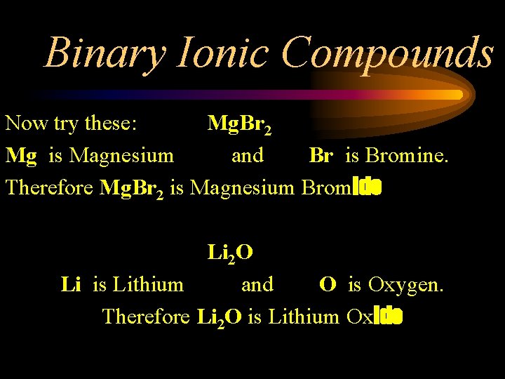 Binary Ionic Compounds Now try these: Mg. Br 2 Mg is Magnesium and Br