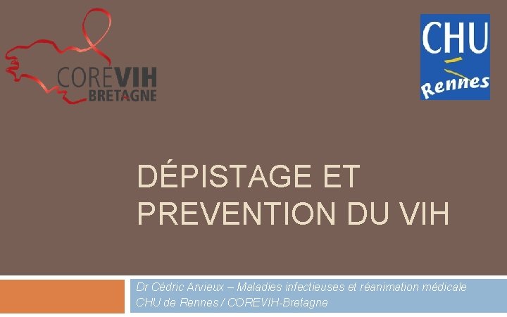 DÉPISTAGE ET PREVENTION DU VIH Dr Cédric Arvieux – Maladies infectieuses et réanimation médicale