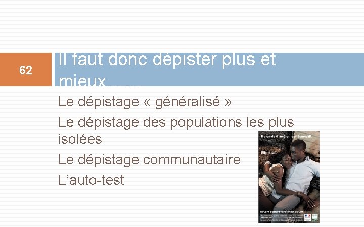 62 Il faut donc dépister plus et mieux…… Le dépistage « généralisé » Le