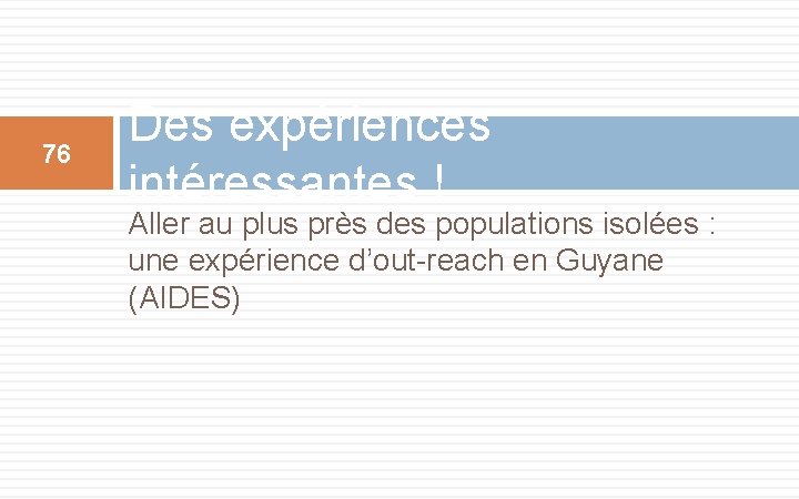 76 Des expériences intéressantes ! Aller au plus près des populations isolées : une