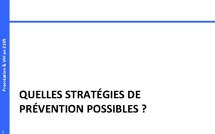 Procréation & VIH en 2105 9 QUELLES STRATÉGIES DE PRÉVENTION POSSIBLES ? 