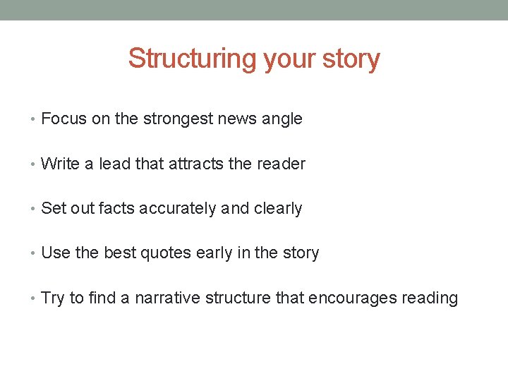 Structuring your story • Focus on the strongest news angle • Write a lead