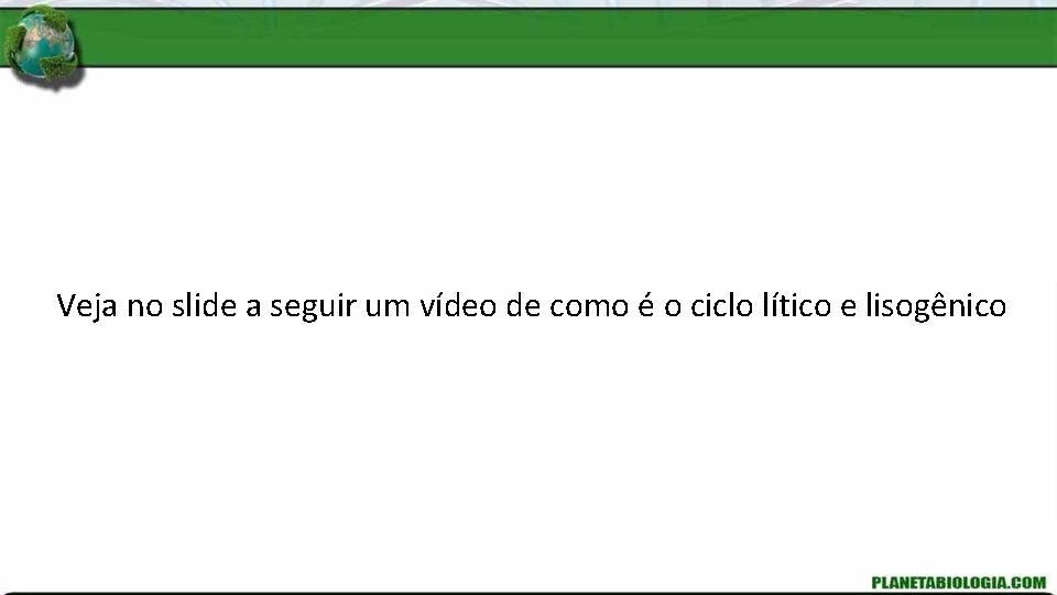 Veja no slide a seguir um vídeo de como é o ciclo lítico e