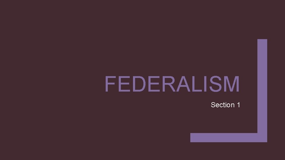 FEDERALISM Section 1 FEDERALISM Section 1