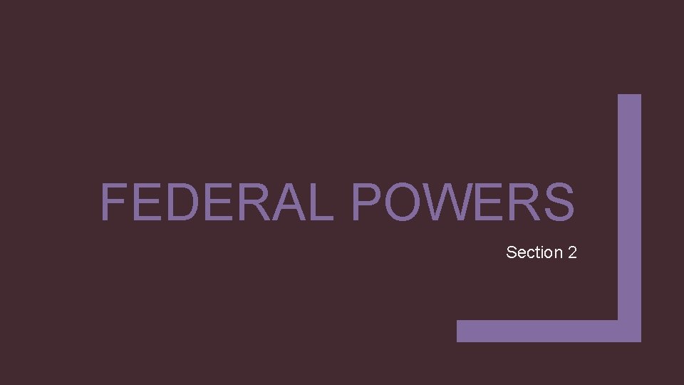FEDERAL POWERS Section 2 FEDERAL POWERS Section 2