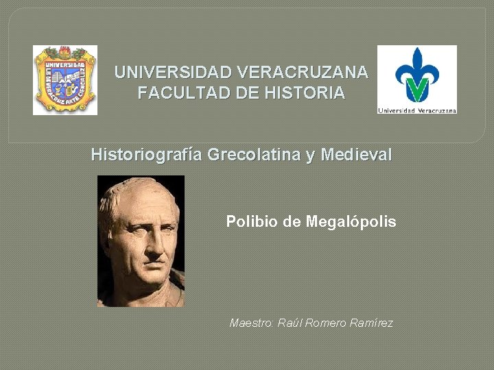 UNIVERSIDAD VERACRUZANA FACULTAD DE HISTORIA Historiografía Grecolatina y Medieval Polibio de Megalópolis Maestro: Raúl