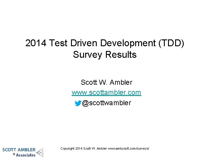 2014 Test Driven Development (TDD) Survey Results Scott W. Ambler www. scottambler. com @scottwambler