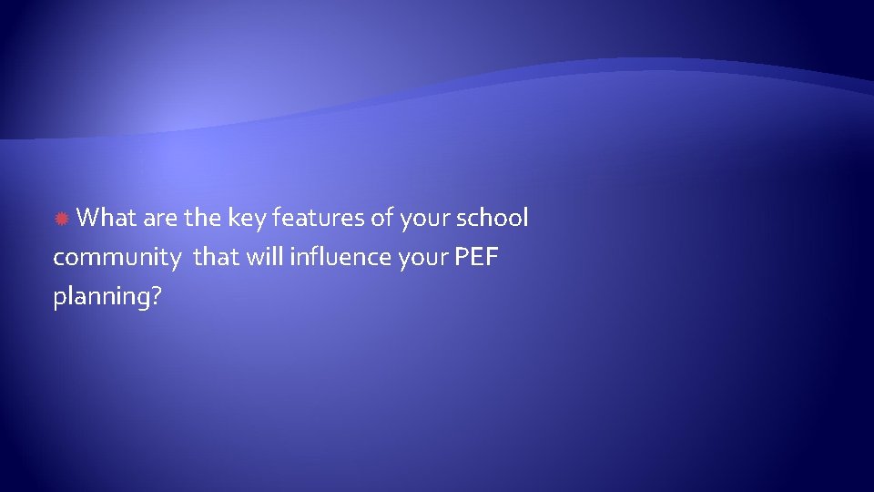  What are the key features of your school community that will influence your