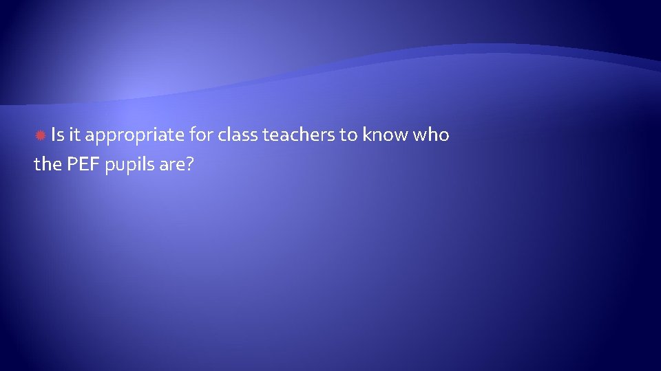 Is it appropriate for class teachers to know who the PEF pupils are?