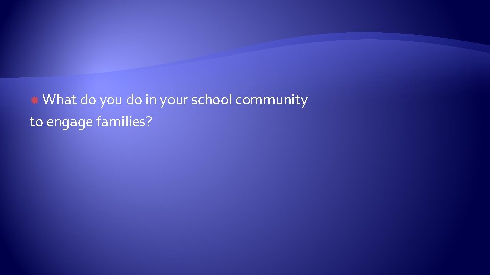  What do you do in your school community to engage families? 