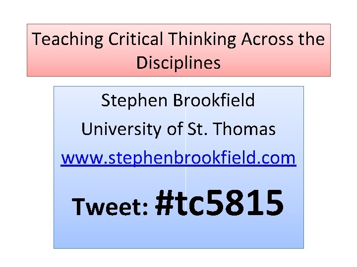 Teaching Critical Thinking Across the Disciplines Stephen Brookfield University of St. Thomas www. stephenbrookfield.