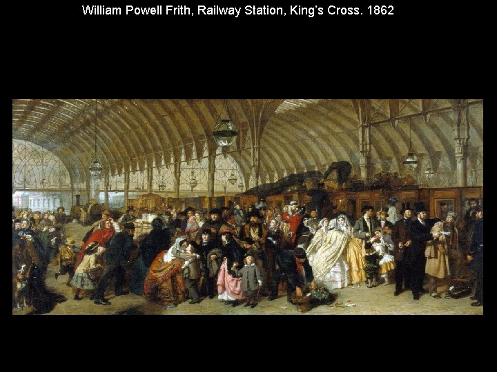 William Powell Frith, Railway Station, King’s Cross. 1862 William Powell Frith, Railway Station, King’s Cross. 1862