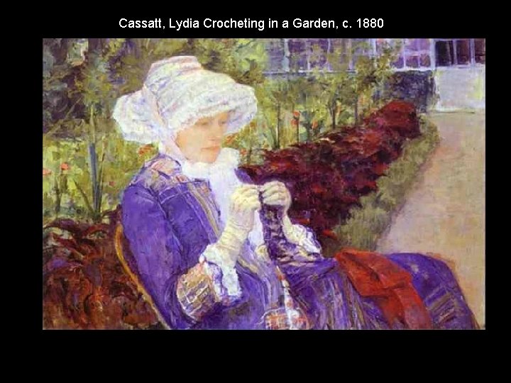 Cassatt, Lydia Crocheting in a Garden, c. 1880 Cassatt, Lydia Crocheting in a Garden, c. 1880