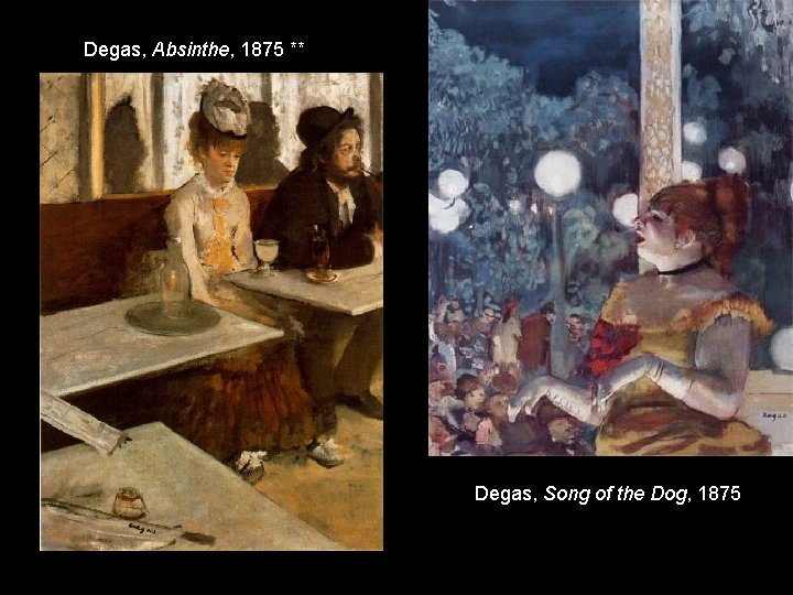 Degas, Absinthe, 1875 ** Degas, Song of the Dog, 1875 Degas, Absinthe, 1875 ** Degas, Song of the Dog, 1875