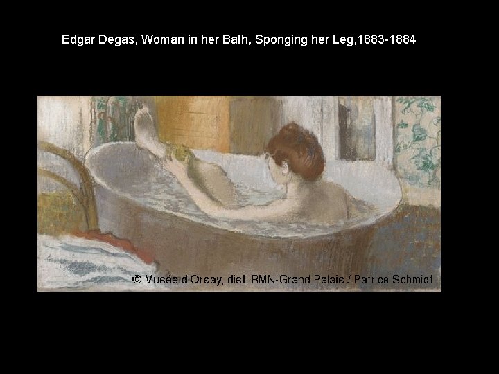 Edgar Degas, Woman in her Bath, Sponging her Leg, 1883 -1884 Edgar Degas, Woman in her Bath, Sponging her Leg, 1883 -1884