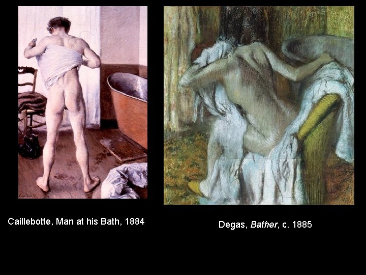 Caillebotte, Man at his Bath, 1884 Degas, Bather, c. 1885 Caillebotte, Man at his Bath, 1884 Degas, Bather, c. 1885