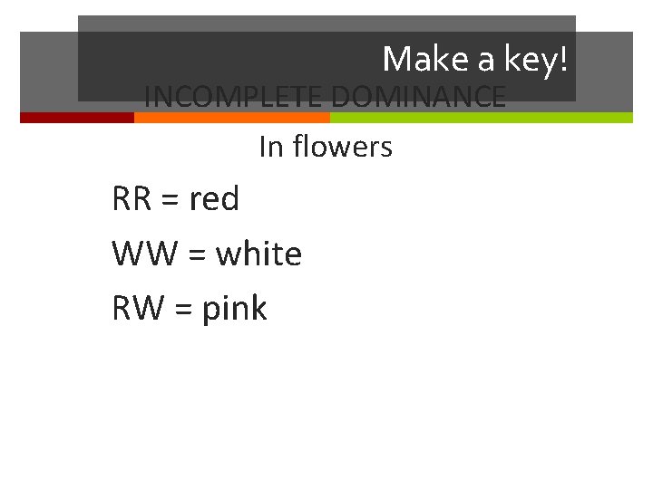 Make a key! INCOMPLETE DOMINANCE In flowers RR = red WW = white RW