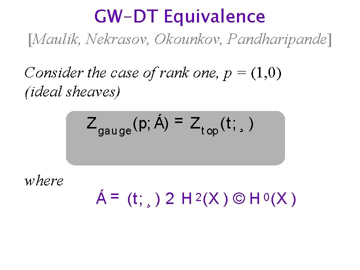 GW-DT Equivalence [Maulik, Nekrasov, Okounkov, Pandharipande] Consider the case of rank one, p =