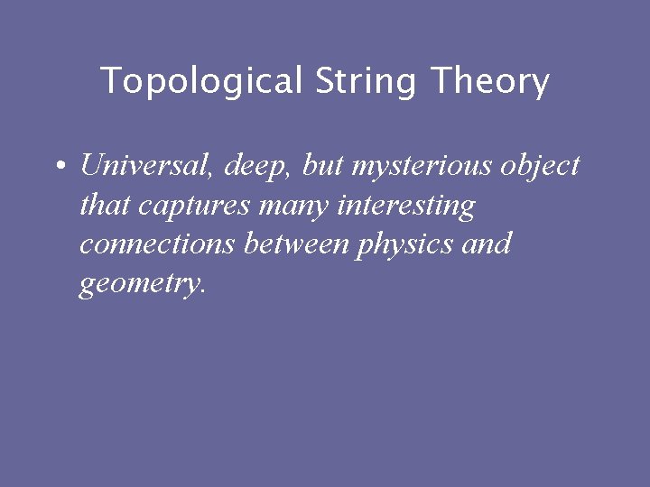 Topological String Theory • Universal, deep, but mysterious object that captures many interesting connections