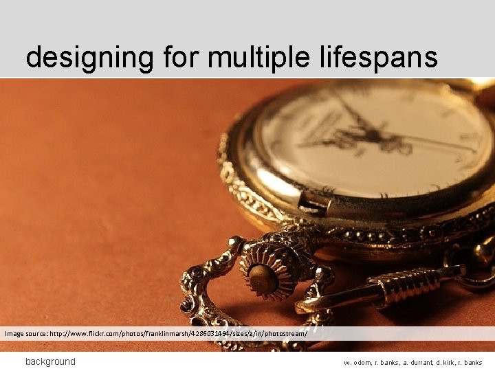 designing for multiple lifespans Image source: http: //www. flickr. com/photos/franklinmarsh/4286031494/sizes/z/in/photostream/ background w. odom, r. designing for multiple lifespans Image source: http: //www. flickr. com/photos/franklinmarsh/4286031494/sizes/z/in/photostream/ background w. odom, r.